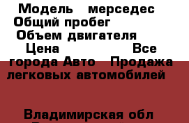  › Модель ­ мерседес › Общий пробег ­ 337 000 › Объем двигателя ­ 2 › Цена ­ 1 700 000 - Все города Авто » Продажа легковых автомобилей   . Владимирская обл.,Вязниковский р-н